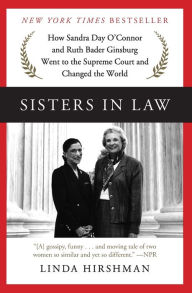 Title: Sisters in Law: How Sandra Day O'Connor and Ruth Bader Ginsburg Went to the Supreme Court and Changed the World, Author: Linda Hirshman