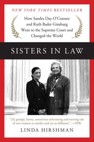 Title: Sisters in Law: How Sandra Day O'Connor and Ruth Bader Ginsburg Went to the Supreme Court and Changed the World, Author: Linda Hirshman