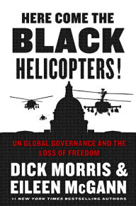 Title: Here Come the Black Helicopters!: UN Global Governance and the Loss of Freedom, Author: Dick Morris