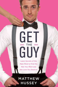 Title: Get the Guy: Learn Secrets of the Male Mind to Find the Man You Want and the Love You Deserve, Author: Matthew Hussey