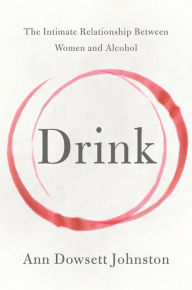 Title: Drink: The Intimate Relationship Between Women and Alcohol, Author: Ann Dowsett Johnston