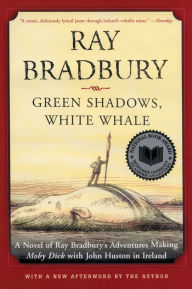 Title: Green Shadows, White Whale: A Novel of Ray Bradbury's Adventures Making Moby Dick with John Huston in Ireland, Author: Ray Bradbury