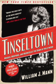 Title: Tinseltown: Murder, Morphine, and Madness at the Dawn of Hollywood, Author: William J. Mann