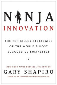 Title: Ninja Innovation: The Ten Killer Strategies of the World's Most Successful Businesses, Author: Gary Shapiro