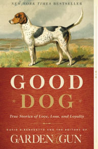 Title: Good Dog: True Stories of Love, Loss, and Loyalty, Author: Garden & Gun