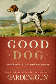 Title: Good Dog: True Stories of Love, Loss, and Loyalty, Author: Garden & Gun