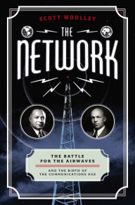 Title: The Network: The Battle for the Airwaves and the Birth of the Communications Age, Author: Scott Woolley