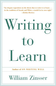 Title: Writing to Learn: How to Write and Think Clearly about Any Subject at All, Author: William Zinsser