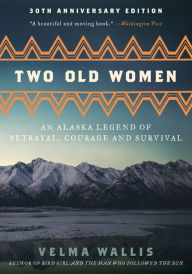 Title: Two Old Women [Anniversary Edition]: An Alaska Legend of Betrayal, Courage and Survival, Author: Velma Wallis