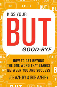 Title: Kiss Your BUT Good-Bye: How to Get Beyond the One Word That Stands Between You and Success, Author: Joseph Azelby