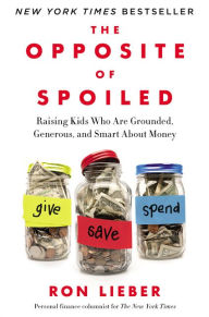 Title: The Opposite of Spoiled: Raising Kids Who Are Grounded, Generous, and Smart About Money, Author: Ron Lieber