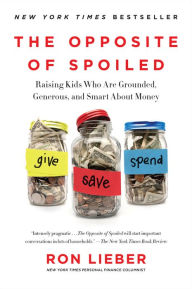 Title: The Opposite of Spoiled: Raising Kids Who Are Grounded, Generous, and Smart About Money, Author: Ron Lieber