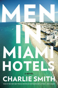 Title: Men in Miami Hotels: A Novel, Author: Charlie Smith