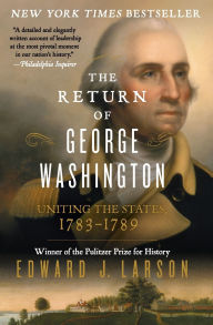 Title: The Return of George Washington: Uniting the States, 1783-1789, Author: Edward J. Larson