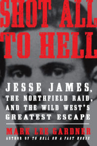 Title: Shot All to Hell: Jesse James, the Northfield Raid, and the Wild West's Greatest Escape, Author: Mark Lee Gardner