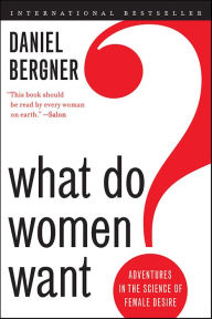 Title: What Do Women Want?: Adventures in the Science of Female Desire, Author: Daniel Bergner