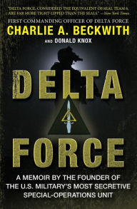 Title: Delta Force: A Memoir by the Founder of the U.S. Military's Most Secretive Special-Operations Unit, Author: Charlie A Beckwith