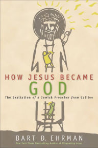 Title: How Jesus Became God: The Exaltation of a Jewish Preacher from Galilee, Author: Bart D. Ehrman