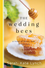 Title: The Wedding Bees: A Novel of Honey, Love, and Manners, Author: Sarah-Kate Lynch