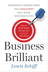 Title: Business Brilliant: Surprising Lessons from the Greatest Self-Made Business Icons, Author: Lewis Schiff