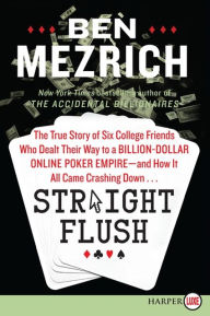 Title: Straight Flush: The True Story of Six College Friends Who Dealt Their Way to a Billion-Dollar Online Poker Empire--and How It All Came Crashing Down..., Author: Ben Mezrich