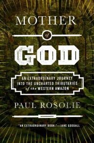 Amazon download books iphone Mother of God: An Extraordinary Journey into the Uncharted Tributaries of the Western Amazon 9780062259516 by Paul Rosolie English version RTF