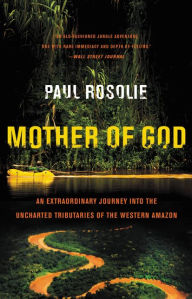 Title: Mother of God: An Extraordinary Journey into the Uncharted Tributaries of the Western Amazon, Author: Paul Rosolie