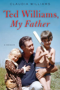 Title: Ted Williams, My Father: A Memoir, Author: Claudia Williams