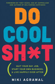 Title: Do Cool Sh*t: Quit Your Day Job, Start Your Own Business, and Live Happily Ever After, Author: Miki Agrawal