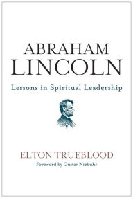 Title: Abraham Lincoln: Lessons in Spiritual Leadership, Author: Elton Trueblood