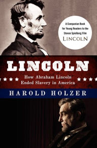Title: Lincoln: How Abraham Lincoln Ended Slavery in America: A Companion Book for Young Readers to the Steven Spielberg Film, Author: Harold Holzer