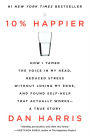 10% Happier: How I Tamed the Voice in My Head, Reduced Stress Without Losing My Edge, and Found Self-Help That Actually Works--A True Story