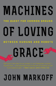 Title: Machines of Loving Grace: The Quest for Common Ground Between Humans and Robots, Author: John Markoff