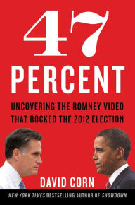 Title: 47 Percent: Uncovering the Romney Video That Rocked the 2012 Election, Author: David Corn