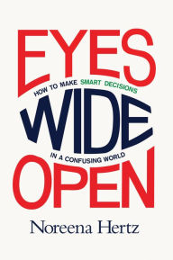 Title: Eyes Wide Open: How to Make Smart Decisions in a Confusing World, Author: Noreena Hertz