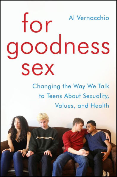 For Goodness Sex: Changing the Way We Talk to Teens About Sexuality, Values, and Health