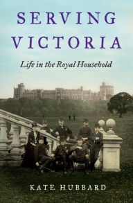 Title: Serving Victoria: Life in the Royal Household, Author: Kate Hubbard