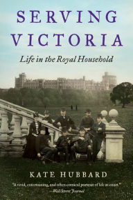 Title: Serving Victoria: Life in the Royal Household, Author: Kate Hubbard