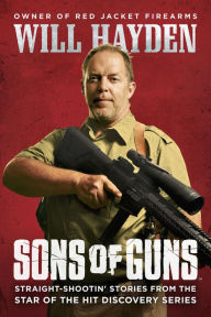 Title: Sons of Guns: Straight-Shootin' Stories from the Star of the Hit Discovery Series, Author: Will Hayden