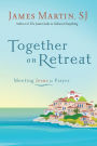 Together on Retreat: Meeting Jesus in Prayer