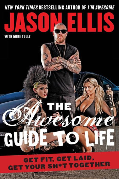 The Awesome Guide to Life: Get Fit, Laid, Your Sh*t Together