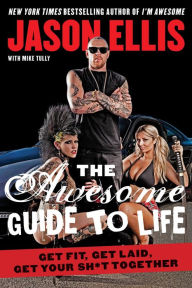 Title: The Awesome Guide to Life: Get Fit, Get Laid, Get Your Sh*t Together, Author: Jason Ellis