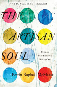 Title: The Artisan Soul: Crafting Your Life into a Work of Art, Author: Erwin Raphael McManus