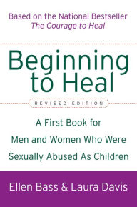 Title: Beginning to Heal: A First Book for Men and Women Who Were Sexually Abused As Children, Author: Ellen Bass