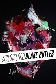Title: 300,000,000: A Novel, Author: Blake Butler
