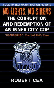 Title: No Lights, No Sirens: The Corruption and Redemption of an Inner City Cop, Author: Robert Cea