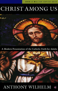 Title: Christ Among Us: A Modern Presentation of the Catholic Faith for Adults, Author: Anthony Wilhelm