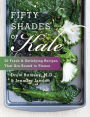 Fifty Shades of Kale: 50 Fresh and Satisfying Recipes That Are Bound to Please