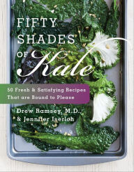 Title: Fifty Shades of Kale: 50 Fresh and Satisfying Recipes That Are Bound to Please, Author: Drew Ramsey