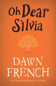 Title: Oh Dear Silvia: A Novel, Author: Dawn French